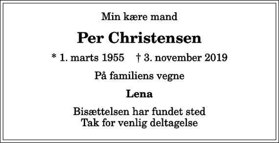 <p>Min kære mand<br />Per Christensen<br />* 1. marts 1955 ✝ 3. november 2019<br />På familiens vegne<br />Lena<br />Bisættelsen har fundet sted Tak for venlig deltagelse</p>