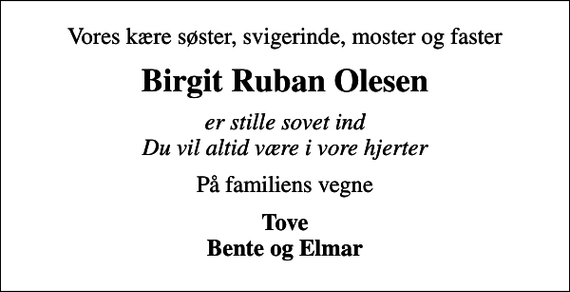 <p>Vores kære søster, svigerinde, moster og faster<br />Birgit Ruban Olesen<br />er stille sovet ind Du vil altid være i vore hjerter<br />På familiens vegne<br />Tove Bente og Elmar</p>
