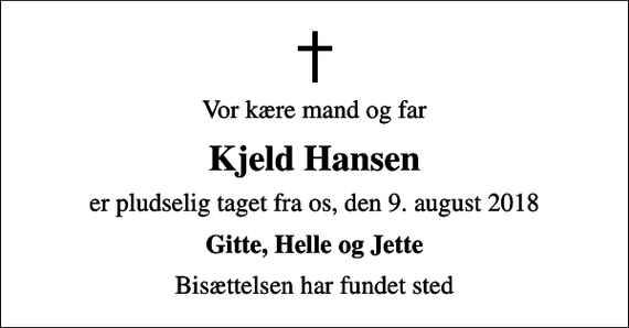 <p>Vor kære mand og far<br />Kjeld Hansen<br />er pludselig taget fra os, den 9. august 2018<br />Gitte, Helle og Jette<br />Bisættelsen har fundet sted</p>
