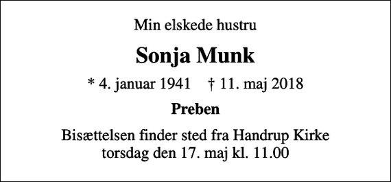 <p>Min elskede hustru<br />Sonja Munk<br />* 4. januar 1941 ✝ 11. maj 2018<br />Preben<br />Bisættelsen finder sted fra Handrup Kirke torsdag den 17. maj kl. 11.00</p>