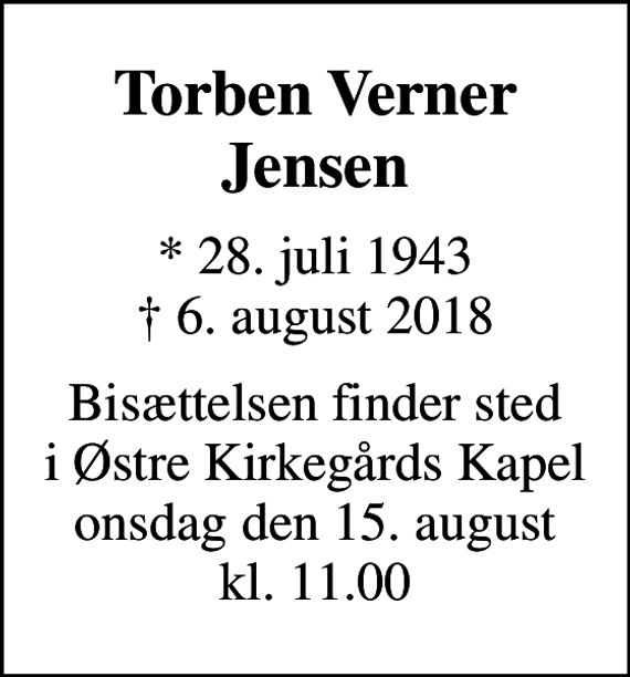 <p>Torben Verner Jensen<br />* 28. juli 1943<br />✝ 6. august 2018<br />Bisættelsen finder sted i Østre Kirkegårds Kapel onsdag den 15. august kl. 11.00</p>