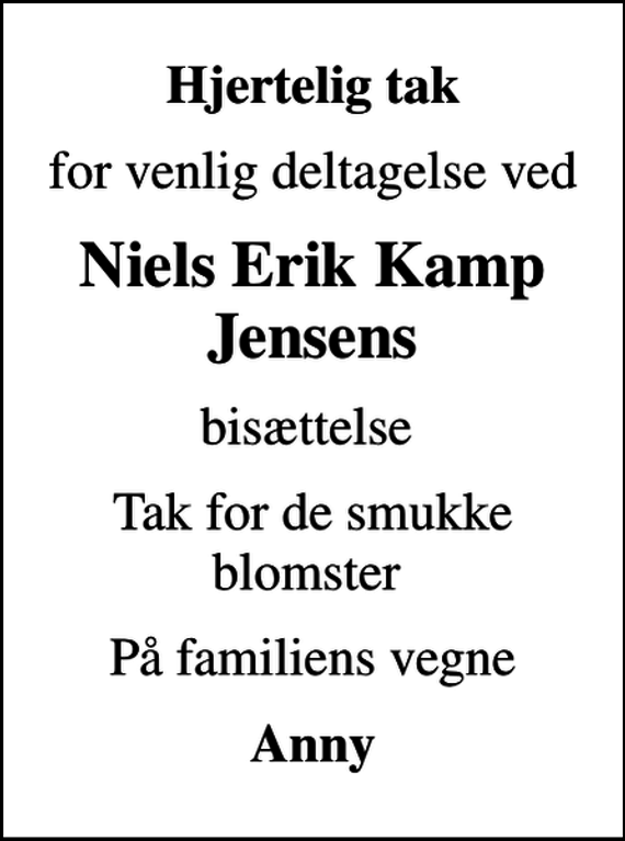 <p>Hjertelig tak<br />for venlig deltagelse ved<br />Niels Erik Kamp Jensens<br />bisættelse<br />Tak for de smukke blomster<br />På familiens vegne<br />Anny</p>
