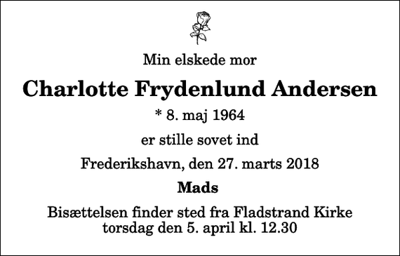 <p>Min elskede mor<br />Charlotte Frydenlund Andersen<br />* 8. maj 1964<br />er stille sovet ind<br />Frederikshavn, den 27. marts 2018<br />Mads<br />Bisættelsen finder sted fra Fladstrand Kirke torsdag den 5. april kl. 12.30</p>