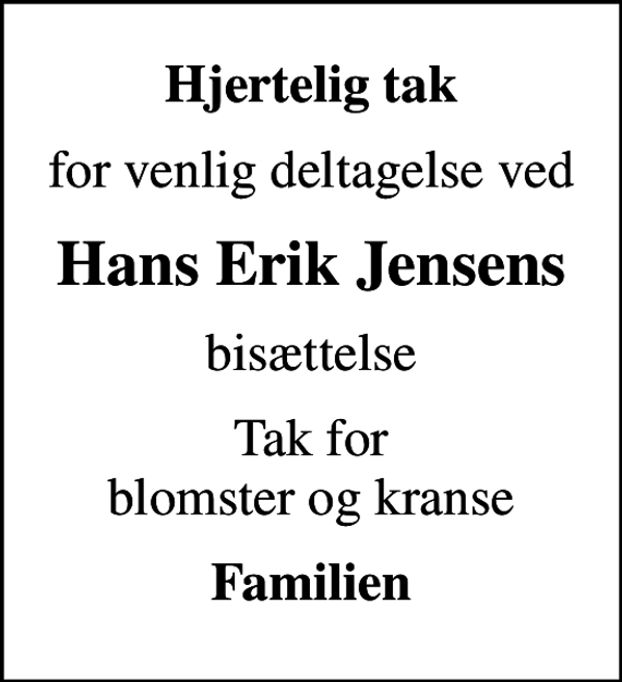 <p>Hjertelig tak<br />for venlig deltagelse ved<br />Hans Erik Jensens<br />bisættelse<br />Tak for blomster og kranse<br />Familien</p>