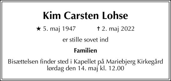 Kim Carsten Lohse
* 5. maj 1947            &#x271d; 2. maj 2022
er stille sovet ind
Familien
Bisættelsen finder sted i Kapellet på Mariebjerg Kirkegård  lørdag den 14. maj kl. 12.00