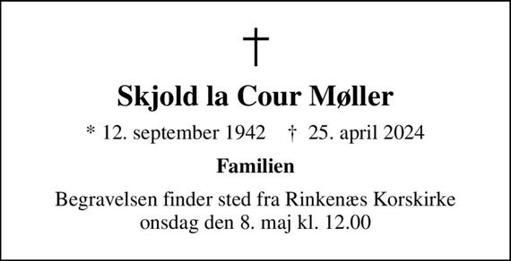 Skjold la Cour Møller
* 12. september 1942    &#x271d; 25. april 2024
Familien
Begravelsen finder sted fra Rinkenæs Korskirke  onsdag den 8. maj kl. 12.00