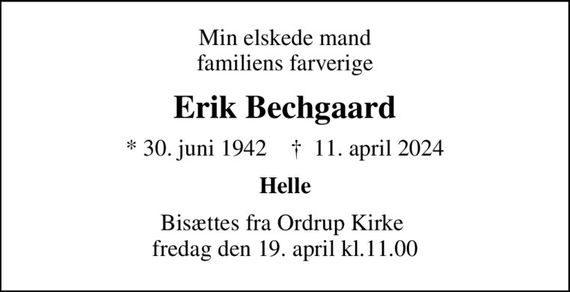 Min elskede mand familiens farverige
Erik Bechgaard
* 30. juni 1942    &#x271d; 11. april 2024
Helle
Bisættes fra Ordrup Kirke  fredag den 19. april kl.11.00