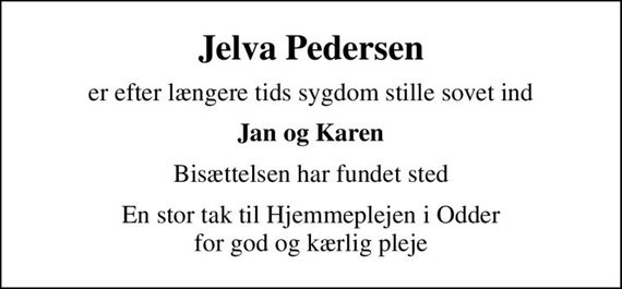 Jelva Pedersen
er efter længere tids sygdom stille sovet ind
Jan og Karen
Bisættelsen har fundet sted
En stor tak til Hjemmeplejen i Odder for god og kærlig pleje