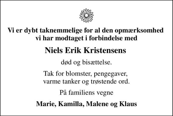 Vi er dybt taknemmelige for al den opmærksomhed  vi har modtaget i forbindelse med
Niels Erik Kristensens 
død og bisættelse.
Tak for blomster, pengegaver,  varme tanker og trøstende ord.
På familiens vegne
Marie, Kamilla, Malene og Klaus