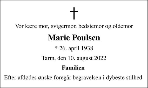 Vor kære mor, svigermor, bedstemor og oldemor
Marie Poulsen
* 26. april 1938
Tarm, den 10. august 2022
Familien 
Efter afdødes ønske foregår begravelsen i dybeste stilhed