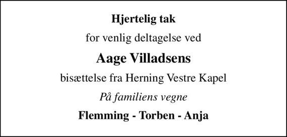 Hjertelig tak
for venlig deltagelse ved
Aage Villadsens
bisættelse fra Herning Vestre Kapel
På familiens vegne
Flemming - Torben - Anja