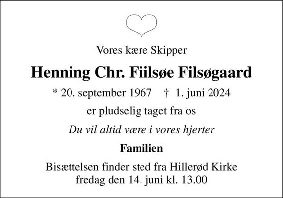 Vores kære Skipper
Henning Chr. Fiilsøe Filsøgaard
* 20. september 1967    &#x271d; 1. juni 2024
er pludselig taget fra os
Du vil altid være i vores hjerter
Familien
Bisættelsen finder sted fra Hillerød Kirke  fredag den 14. juni kl. 13.00
