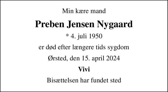 Min kære mand
Preben Jensen Nygaard
* 4. juli 1950
er død efter længere tids sygdom
Ørsted, den 15. april 2024
Vivi
Bisættelsen har fundet sted
