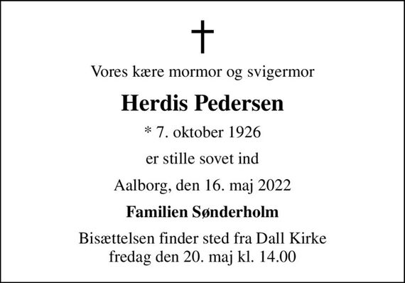 Vores kære mormor og svigermor
Herdis Pedersen
* 7. oktober 1926
er stille sovet ind
Aalborg, den 16. maj 2022
Familien Sønderholm
Bisættelsen finder sted fra Dall Kirke  fredag den 20. maj kl. 14.00