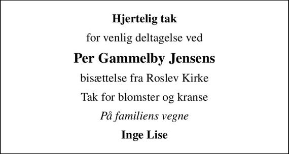 Hjertelig tak
for venlig deltagelse ved
Per Gammelby Jensens
bisættelse fra Roslev Kirke
Tak for blomster og kranse
På familiens vegne
Inge Lise