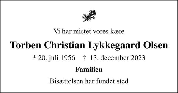 Vi har mistet vores kære
Torben Christian Lykkegaard Olsen
* 20. juli 1956    &#x271d; 13. december 2023
Familien
Bisættelsen har fundet sted