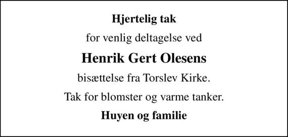 Hjertelig tak
for venlig deltagelse ved
Henrik Gert Olesens
bisættelse fra Torslev Kirke.
Tak for blomster og varme tanker.
Huyen og familie