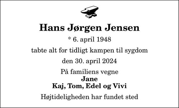 Hans Jørgen Jensen
* 6. april 1948
tabte alt for tidligt kampen til sygdom
den 30. april 2024
På familiens vegne
Jane Kaj, Tom, Edel og Vivi
Højtideligheden har fundet sted