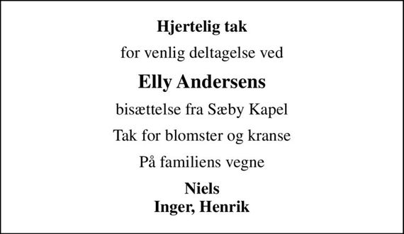 Hjertelig tak
for venlig deltagelse ved
Elly Andersens
bisættelse fra Sæby Kapel
Tak for blomster og kranse
På familiens vegne
Niels Inger, Henrik