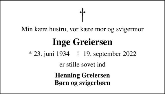 Min kære hustru, vor kære mor og svigermor
Inge Greiersen
* 23. juni 1934    &#x271d; 19. september 2022
er stille sovet ind
Henning Greiersen Børn og svigerbørn
