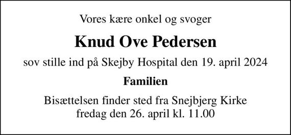 Vores kære onkel og svoger
Knud Ove Pedersen
sov stille ind på Skejby Hospital den 19. april 2024
Familien
Bisættelsen finder sted fra Snejbjerg Kirke  fredag den 26. april kl. 11.00