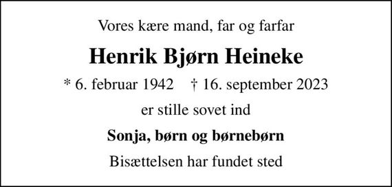 Vores kære mand, far og farfar
Henrik Bjørn Heineke
* 6. februar 1942    &#x271d; 16. september 2023
er stille sovet ind
Sonja, børn og børnebørn
Bisættelsen har fundet sted