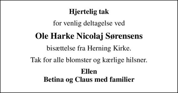 Hjertelig tak
for venlig deltagelse ved
Ole Harke Nicolaj Sørensens
bisættelse fra Herning Kirke.
Tak for alle blomster og kærlige hilsner.
Ellen Betina og Claus med familier