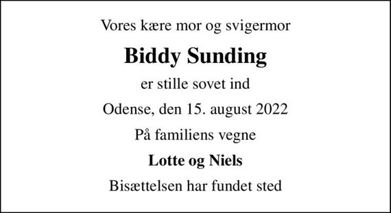Vores kære mor og svigermor
Biddy Sunding
er stille sovet ind
Odense, den 15. august 2022
På familiens vegne
Lotte og Niels
Bisættelsen har fundet sted