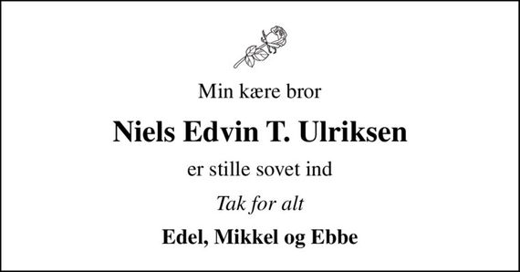 Min kære bror
Niels Edvin T. Ulriksen
er stille sovet ind
Tak for alt
Edel, Mikkel og Ebbe