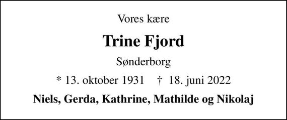 Vores kære
Trine Fjord
Sønderborg
* 13. oktober 1931    &#x271d; 18. juni 2022
Niels, Gerda, Kathrine, Mathilde og Nikolaj