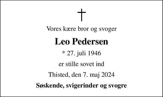 Vores kære bror og svoger
Leo Pedersen
* 27. juli 1946
er stille sovet ind
Thisted, den 7. maj 2024
Søskende, svigerinder og svogre