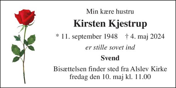 Min kære hustru 
Kirsten Kjestrup 
* 11. september 1948    &#x2020; 4. maj 2024 
er stille sovet ind 
Svend 
Bisættelsen finder sted fra Alslev Kirke fredag den 10. maj kl. 11.00
