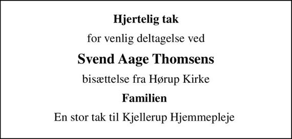 Hjertelig tak
for venlig deltagelse ved
Svend Aage Thomsens
bisættelse fra Hørup Kirke
Familien 
En stor tak til Kjellerup Hjemmepleje