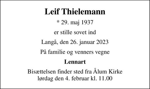 Leif Thielemann
* 29. maj 1937
er stille sovet ind
Langå, den 26. januar 2023
På familie og venners vegne
Lennart
Bisættelsen finder sted fra Ålum Kirke  lørdag den 4. februar kl. 11.00