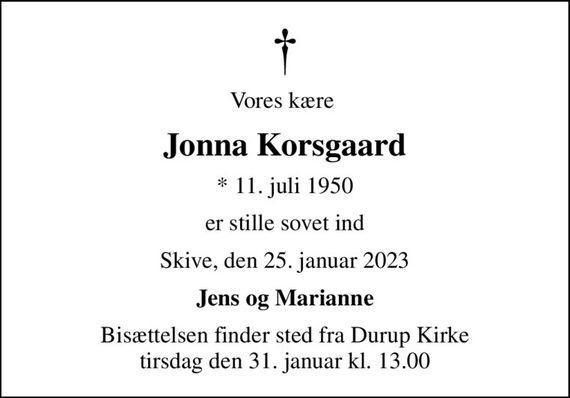 Vores kære 
Jonna Korsgaard
* 11. juli 1950
er stille sovet ind
Skive, den 25. januar 2023
Jens og Marianne
Bisættelsen finder sted fra Durup Kirke  tirsdag den 31. januar kl. 13.00
