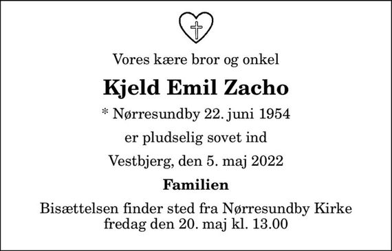 Vores kære bror og onkel
Kjeld Emil Zacho
* Nørresundby 22. juni 1954
er pludselig sovet ind
Vestbjerg, den 5. maj 2022
Familien
Bisættelsen finder sted fra Nørresundby Kirke  fredag den 20. maj kl. 13.00