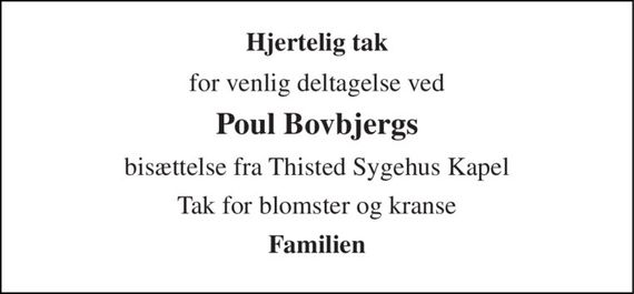 Hjertelig tak 
for venlig deltagelse ved 
Poul Bovbjergs 
bisættelse fra Thisted Sygehus Kapel 
Tak for blomster og kranse 
Familien