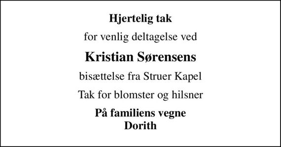 Hjertelig tak
for venlig deltagelse ved
Kristian Sørensens
bisættelse fra Struer Kapel
Tak for blomster og hilsner
På familiens vegne Dorith