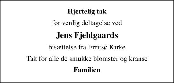 Hjertelig tak
for venlig deltagelse ved
Jens Fjeldgaards
bisættelse fra Erritsø Kirke
Tak for alle de smukke blomster og kranse
Familien