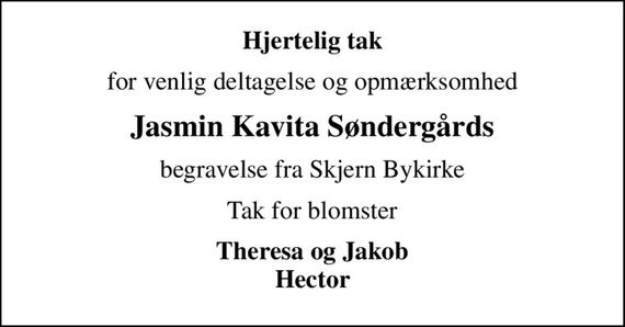 Hjertelig tak
for venlig deltagelse og opmærksomhed
Jasmin Kavita Søndergårds
begravelse fra Skjern Bykirke
Tak for blomster
Theresa og Jakob Hector