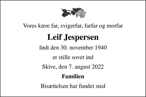 Vores kære far, svigerfar, farfar og morfar
Leif Jespersen
født den 30. november 1940
er stille sovet ind
Skive, den 7. august 2022
Familien
Bisættelsen har fundet sted
