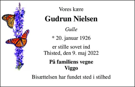 Vores kære 
Gudrun Nielsen&#x200B; 
Gulle 
*&#x200B; 20. januar 1926 
er stille sovet ind Thisted, den 9. maj 2022 
På familiens vegne Viggo 
Bisættelsen har fundet sted i stilhed