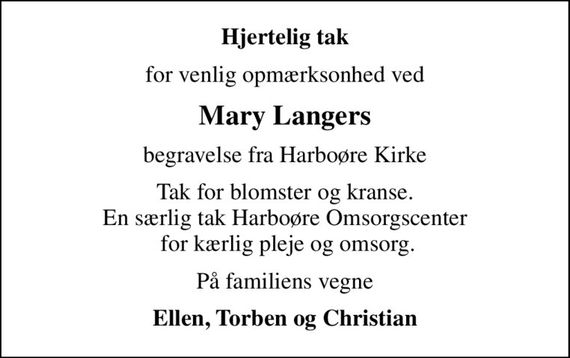 Hjertelig tak
for venlig opmærksonhed ved
Mary Langers
begravelse fra Harboøre Kirke
Tak for blomster og kranse. En særlig tak Harboøre Omsorgscenter  for kærlig pleje og omsorg.
På familiens vegne
Ellen, Torben og Christian