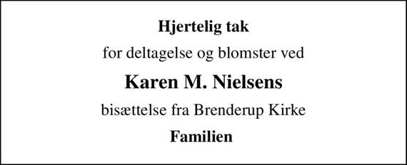 Hjertelig tak
for deltagelse og blomster ved
Karen M. Nielsens
bisættelse fra Brenderup Kirke
Familien