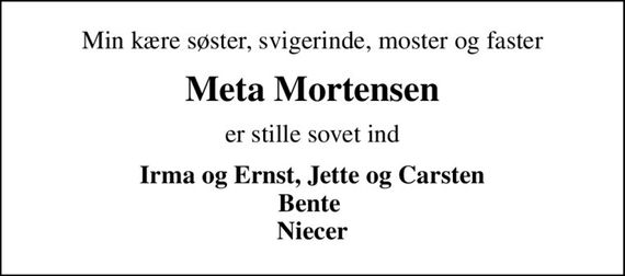 Min kære søster, svigerinde, moster og faster
Meta Mortensen
er stille sovet ind
Irma og Ernst, Jette og Carsten Bente  Niecer
