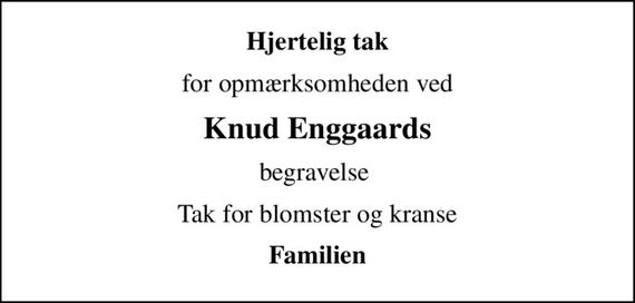 Hjertelig tak
for opmærksomheden ved
Knud Enggaards
begravelse 
Tak for blomster og kranse
Familien