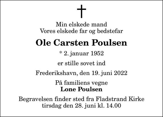 Min elskede mand Vores elskede far og bedstefar
Ole Carsten Poulsen
* 2. januar 1952
er stille sovet ind
Frederikshavn, den 19. juni 2022
På familiens vegne
Lone Poulsen
Begravelsen finder sted fra Fladstrand Kirke  tirsdag den 28. juni kl. 14.00