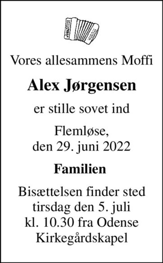 Vores allesammens Moffi
Alex Jørgensen
er stille sovet ind
Flemløse, den 29. juni 2022
Familien 
Bisættelsen finder sted tirsdag den 5. juli kl. 10.30 fra Odense Kirkegårdskapel