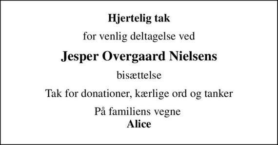 Hjertelig tak
for venlig deltagelse ved
Jesper Overgaard Nielsens
bisættelse
Tak for donationer, kærlige ord og tanker
På familiens vegne  <b>Alice